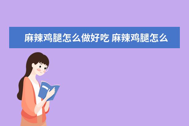 麻辣鸡腿怎么做好吃 麻辣鸡腿怎么做好吃又简单