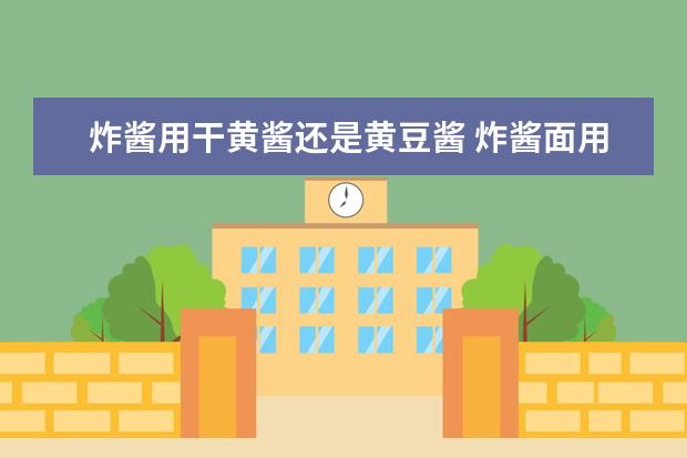 炸酱用干黄酱还是黄豆酱 炸酱面用干黄酱还是黄豆酱