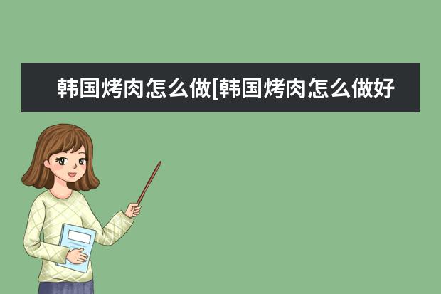 韩国烤肉怎么做[韩国烤肉怎么做好吃又简单]
