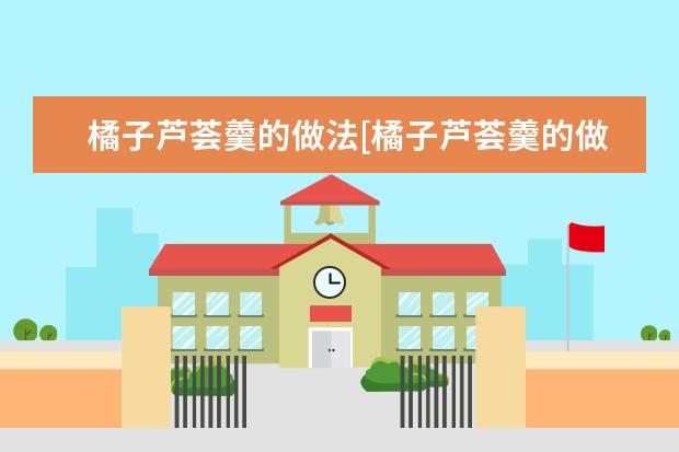橘子芦荟羹的做法[橘子芦荟羹的做法窍门]