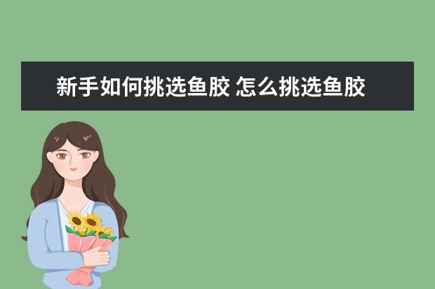新手如何挑选鱼胶 怎么挑选鱼胶
