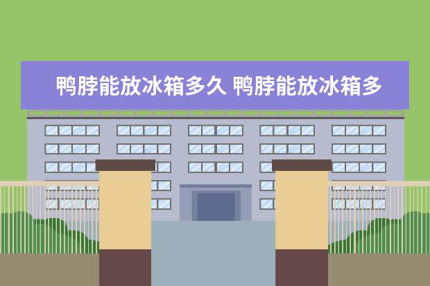鸭脖能放冰箱多久 鸭脖能放冰箱多久会坏