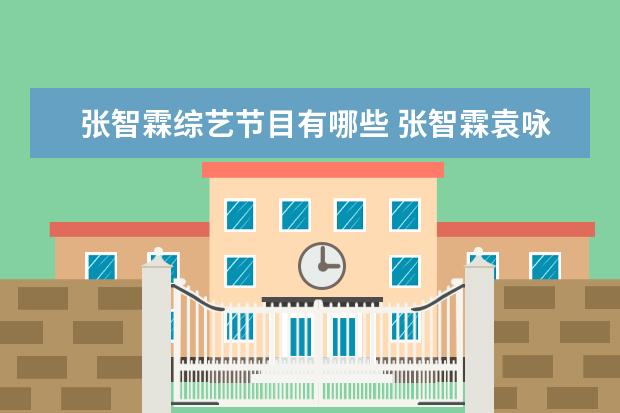 张智霖综艺节目有哪些 张智霖袁咏仪参加过什么综艺节目