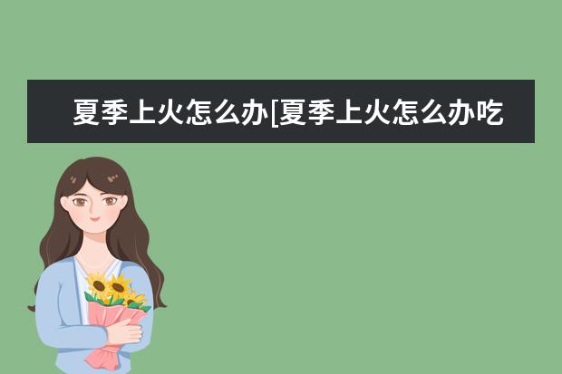 夏季上火怎么办[夏季上火怎么办吃什么]