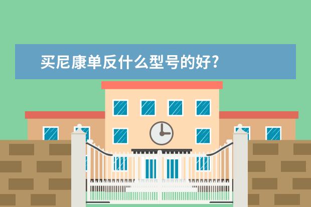 买尼康单反什么型号的好?