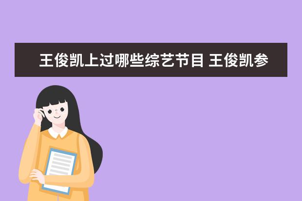 王俊凯上过哪些综艺节目 王俊凯参加的综艺节目有哪些?
