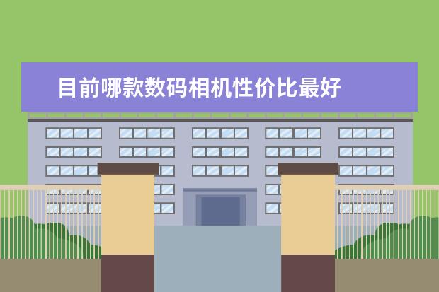 目前哪款数码相机性价比最好