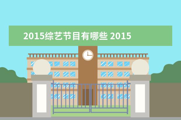 2015综艺节目有哪些 2015年有哪些综艺节目 2015综艺节目清单