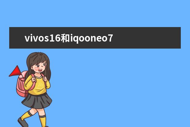 vivos16和iqooneo7竞速版哪个好[vivos7和iqooneo3哪个更值得入手]