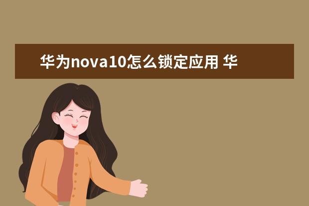华为nova10怎么锁定应用 华为nova5如何锁定应用