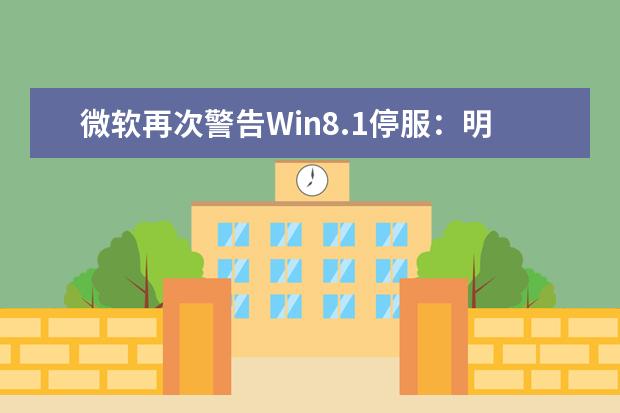 微软再次警告Win8.1停服：明年1月10日停止支持