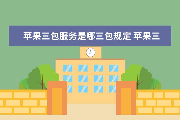 苹果三包服务是哪三包规定 苹果三包服务是哪三包规定时间