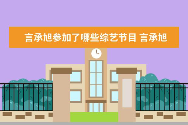 言承旭参加了哪些综艺节目 言承旭参加过哪些综艺