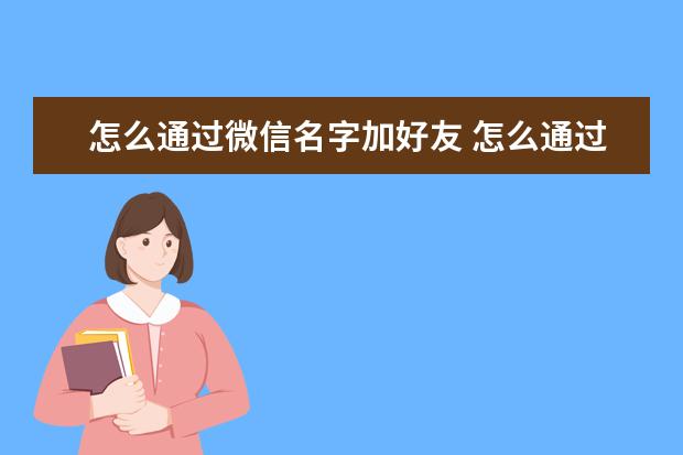 怎么通过微信名字加好友 怎么通过微信名字加好友找人