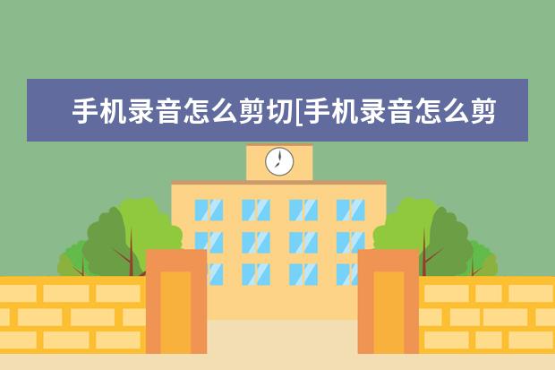 手机录音怎么剪切[手机录音怎么剪切不想要的部分]