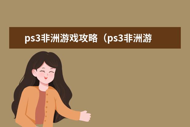ps3非洲游戏攻略(ps3非洲游戏攻略大全)
