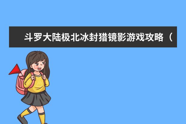斗罗大陆极北冰封猎镜影游戏攻略(斗罗大陆猎镜影活动)