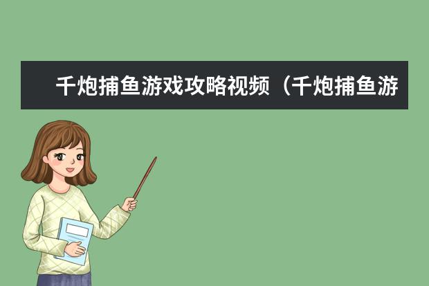 千炮捕鱼游戏攻略视频（千炮捕鱼游戏技巧打法图解）