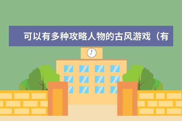 可以有多种攻略人物的古风游戏(有什么好玩的古代角色游戏)