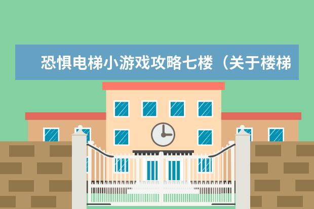 恐惧电梯小游戏攻略七楼(关于楼梯的恐怖游戏)