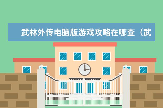 武林外传电脑版游戏攻略在哪查(武林外传攻略哪个网站)