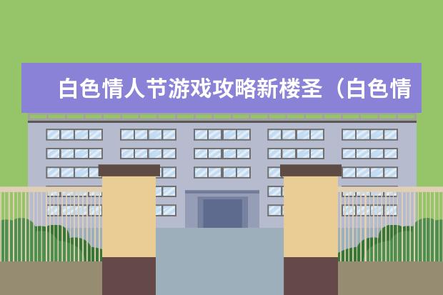 白色情人节游戏攻略新楼圣(白色情人节游戏圣雅)