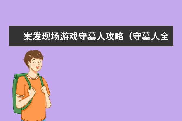 案发现场游戏守墓人攻略(守墓人全任务流程)