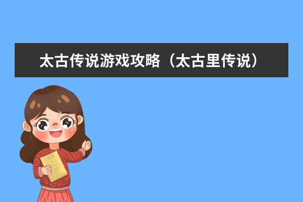 太古传说游戏攻略（太古里传说）