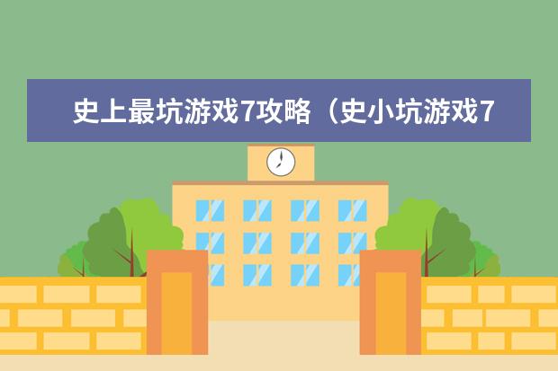 史上最坑游戏7攻略(史小坑游戏7攻略大全)
