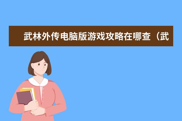 武林外传电脑版游戏攻略在哪查(武林外传端游攻略)