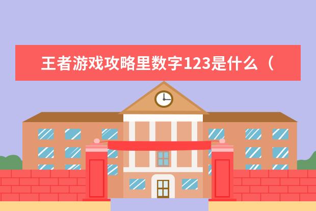 王者游戏攻略里数字123是什么（王者游戏攻略里数字123是什么意思）