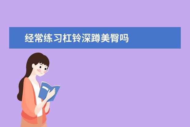 经常练习杠铃深蹲美臀吗