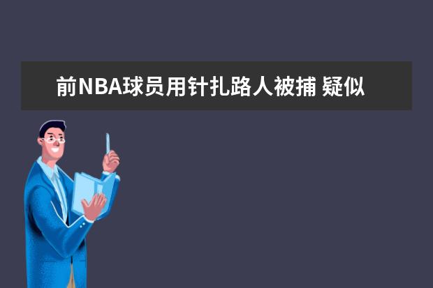 前NBA球员用针扎路人被捕 疑似患有精神病