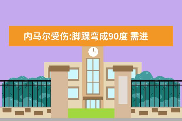内马尔受伤:脚踝弯成90度 需进一步检查伤情