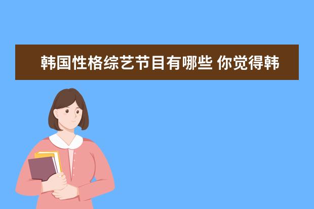 韩国性格综艺节目有哪些 你觉得韩国有哪些出色的综艺节目?