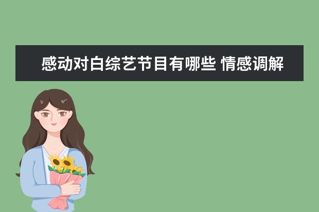感动对白综艺节目有哪些 情感调解节目有哪些?