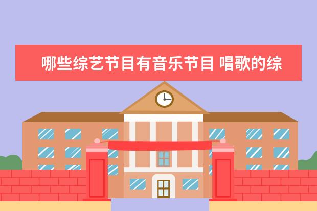 哪些综艺节目有音乐节目 唱歌的综艺节目有哪些?