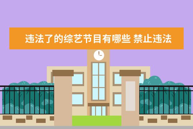 违法了的综艺节目有哪些 禁止违法失德艺人经电视剧发声出镜,广电总局具体出...