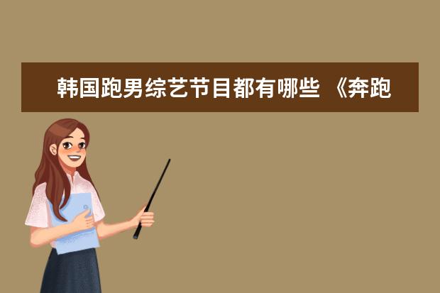 韩国跑男综艺节目都有哪些 《奔跑吧》2021嘉宾名单全部有哪些?