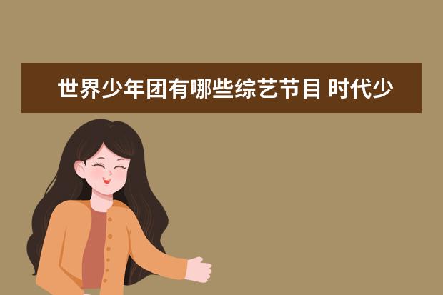 世界少年团有哪些综艺节目 时代少年团参加的综艺有哪些?