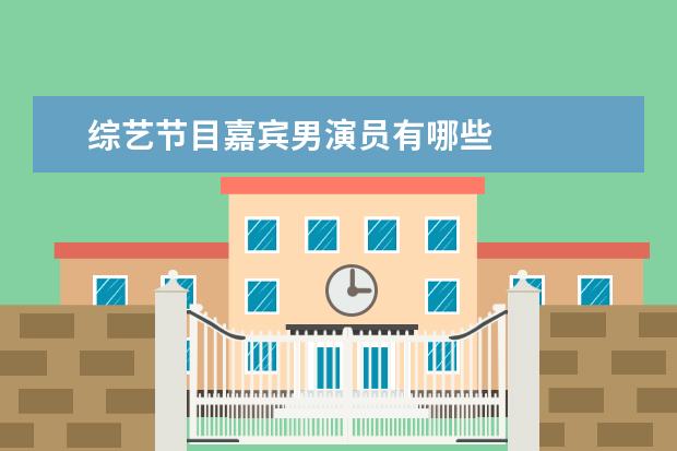 综艺节目嘉宾男演员有哪些 
  参考资料：
  百度百科-奔跑吧兄弟
  <br/>