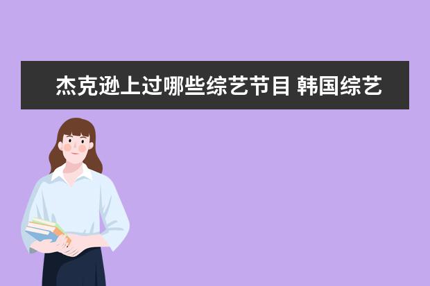 杰克逊上过哪些综艺节目 韩国综艺节目女杰6里面金钟民模仿杰克逊那个舞是第...