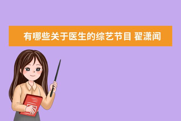 有哪些关于医生的综艺节目 翟潇闻加盟《初入职场的我们·法医季》,你对这部综...