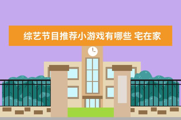 综艺节目推荐小游戏有哪些 宅在家里如何打发时间?