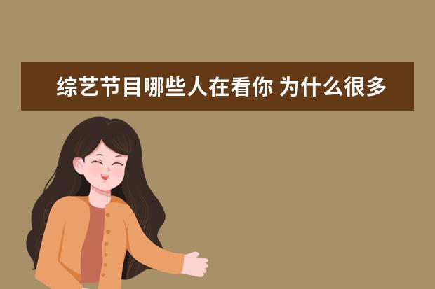 综艺节目哪些人在看你 为什么很多人喜欢看综艺?综艺节目能给你带来什么? -...