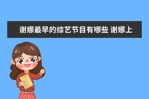 谢娜最早的综艺节目有哪些 谢娜上过的综艺节目