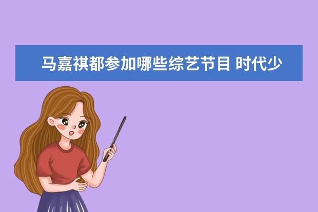 马嘉祺都参加哪些综艺节目 时代少年团有哪些综艺