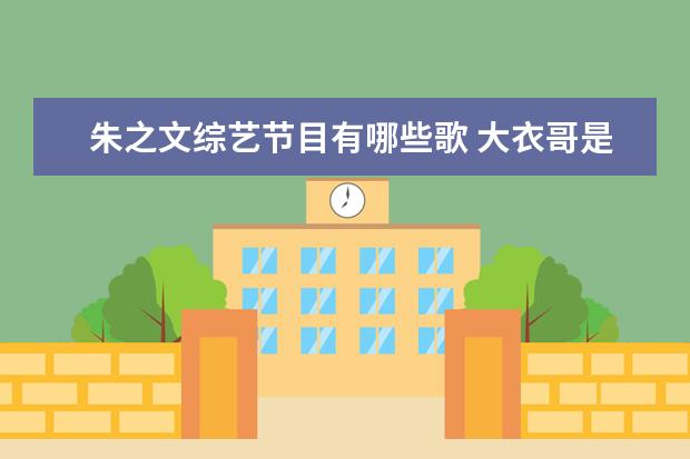 朱之文综艺节目有哪些歌 大衣哥是山东哪里人哪个村