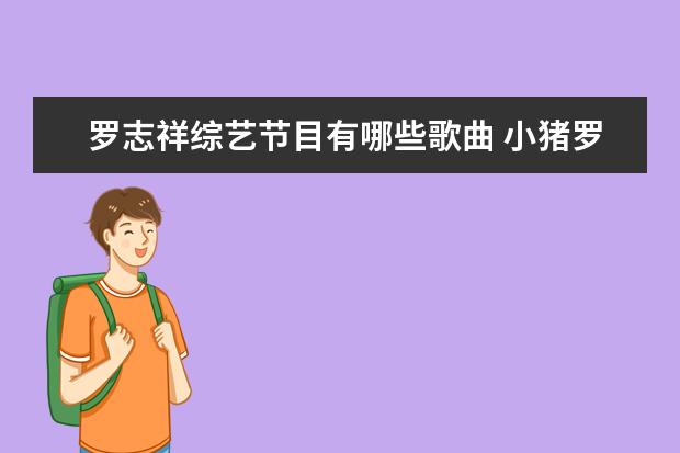 罗志祥综艺节目有哪些歌曲 小猪罗志祥主持的节目有哪些?