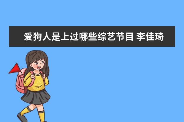 爱狗人是上过哪些综艺节目 李佳琦带never参加综艺,娱乐圈还有哪些明星宠物呢? ...